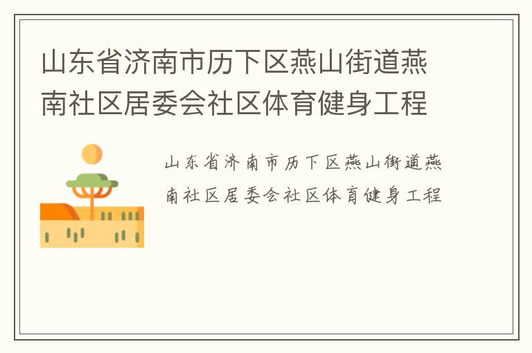 山東省濟(jì)南市歷下區(qū)燕山街道燕南社區(qū)居委會社區(qū)體育健身工程 山東省濟(jì)南市歷下區(qū)燕山街道燕南社區(qū)居委會社區(qū)體育健身工程