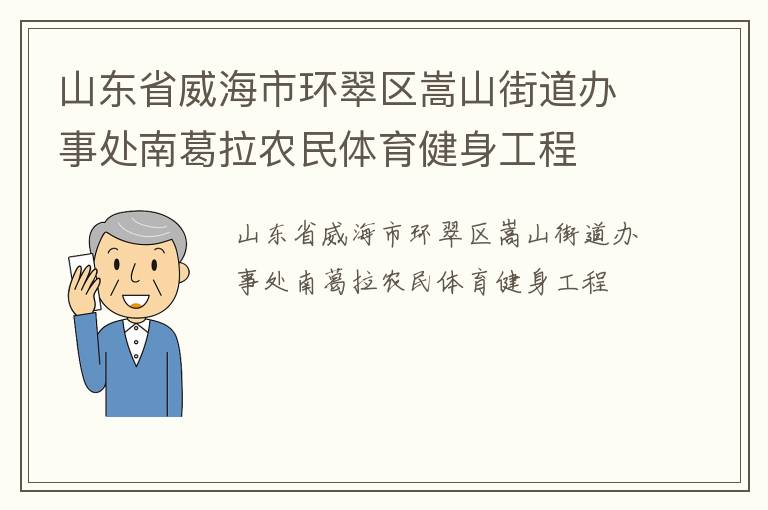 山東省威海市環(huán)翠區(qū)嵩山街道辦事處南葛拉農(nóng)民體育健身工程 山東省威海市環(huán)翠區(qū)嵩山街道辦事處南葛拉農(nóng)民體育健身工程