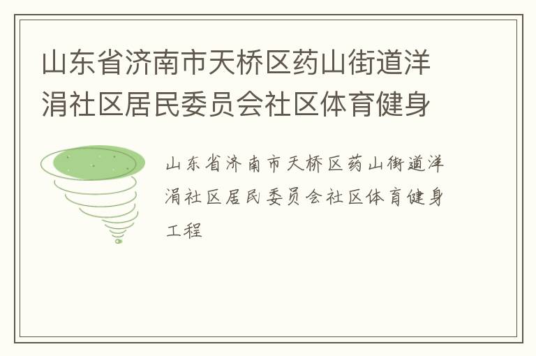 山東省濟南市天橋區(qū)藥山街道洋涓社區(qū)居民委員會社區(qū)體育健身工程 山東省濟南市天橋區(qū)藥山街道洋涓社區(qū)居民委員會社區(qū)體育健身工程