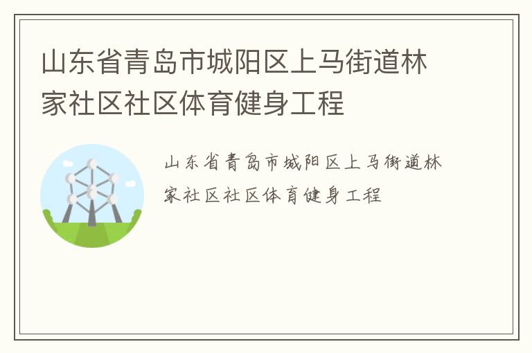 山東省青島市城陽區(qū)上馬街道林家社區(qū)社區(qū)體育健身工程 山東省青島市城陽區(qū)上馬街道林家社區(qū)社區(qū)體育健身工程