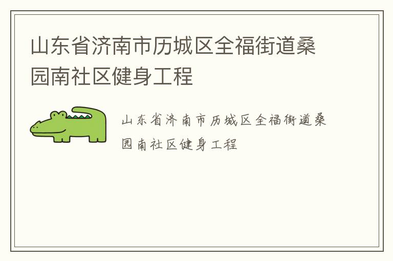 山東省濟南市歷城區(qū)全福街道桑園南社區(qū)健身工程 山東省濟南市歷城區(qū)全福街道桑園南社區(qū)健身工程