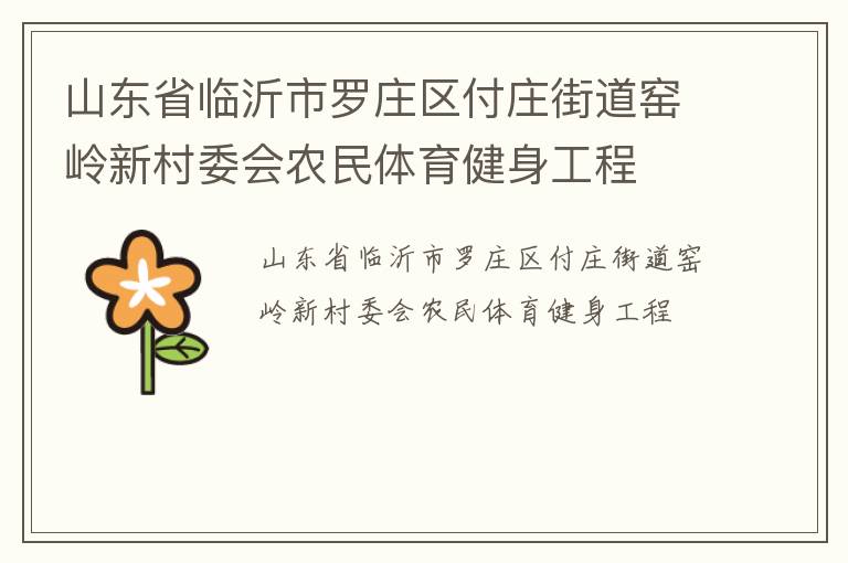山東省臨沂市羅莊區(qū)付莊街道窯嶺新村委會(huì)農(nóng)民體育健身工程 山東省臨沂市羅莊區(qū)付莊街道窯嶺新村委會(huì)農(nóng)民體育健身工程