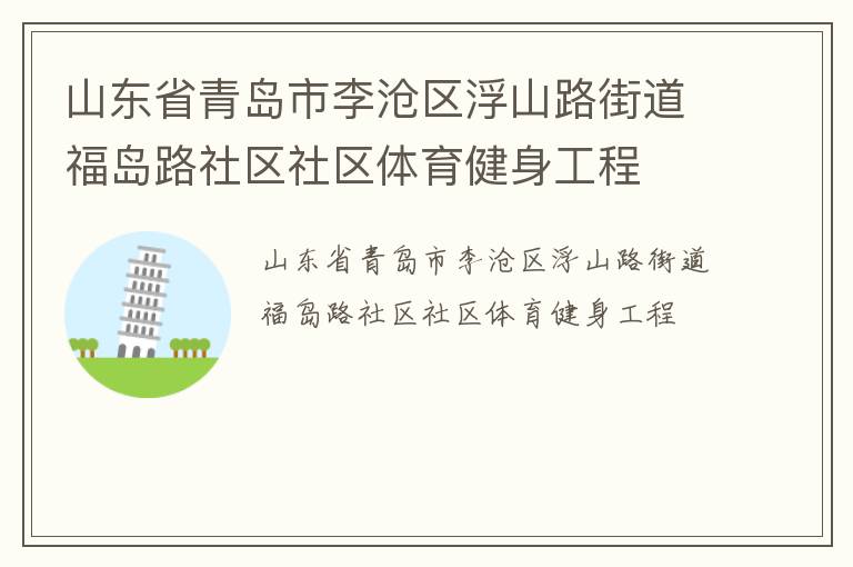 山東省青島市李滄區(qū)浮山路街道福島路社區(qū)社區(qū)體育健身工程 山東省青島市李滄區(qū)浮山路街道福島路社區(qū)社區(qū)體育健身工程