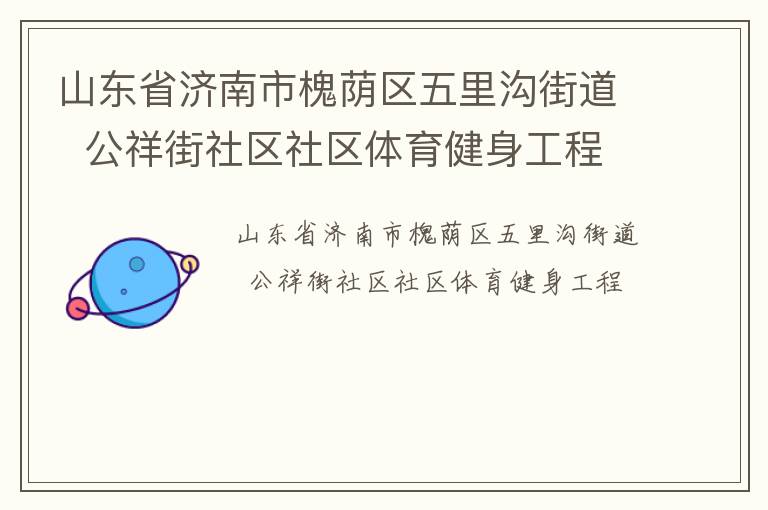 山東省濟南市槐蔭區(qū)五里溝街道  公祥街社區(qū)社區(qū)體育健身工程 山東省濟南市槐蔭區(qū)五里溝街道  公祥街社區(qū)社區(qū)體育健身工程