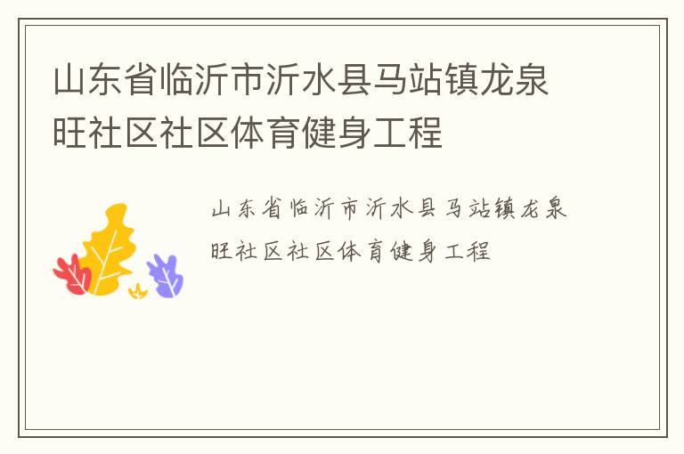 山東省臨沂市沂水縣馬站鎮(zhèn)龍泉旺社區(qū)社區(qū)體育健身工程 山東省臨沂市沂水縣馬站鎮(zhèn)龍泉旺社區(qū)社區(qū)體育健身工程