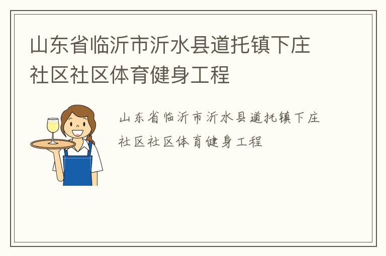山東省臨沂市沂水縣道托鎮(zhèn)下莊社區(qū)社區(qū)體育健身工程 山東省臨沂市沂水縣道托鎮(zhèn)下莊社區(qū)社區(qū)體育健身工程
