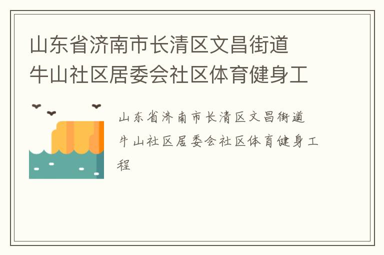 山東省濟(jì)南市長清區(qū)文昌街道  牛山社區(qū)居委會社區(qū)體育健身工程 山東省濟(jì)南市長清區(qū)文昌街道  牛山社區(qū)居委會社區(qū)體育健身工程