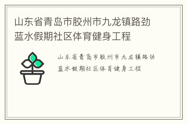 山東省青島市膠州市九龍鎮(zhèn)路勁藍(lán)水假期社區(qū)體育健身工程 山東省青島市膠州市九龍鎮(zhèn)路勁藍(lán)水假期社區(qū)體育健身工程