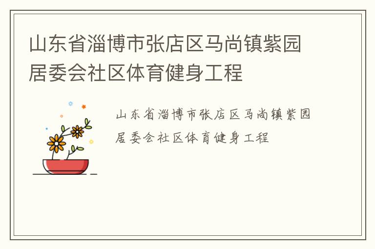 山東省淄博市張店區(qū)馬尚鎮(zhèn)紫園居委會社區(qū)體育健身工程 山東省淄博市張店區(qū)馬尚鎮(zhèn)紫園居委會社區(qū)體育健身工程