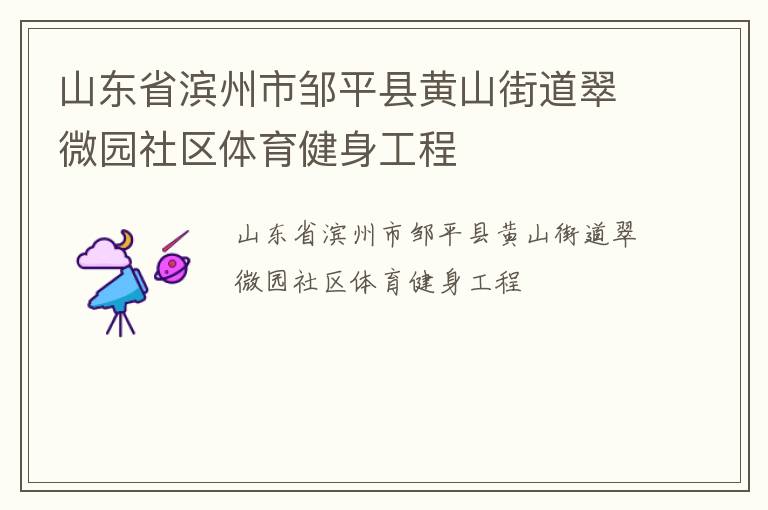 山東省濱州市鄒平縣黃山街道翠微園社區(qū)體育健身工程 山東省濱州市鄒平縣黃山街道翠微園社區(qū)體育健身工程