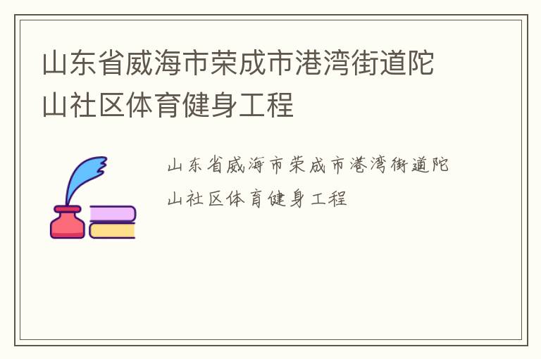 山東省威海市榮成市港灣街道陀山社區(qū)體育健身工程 山東省威海市榮成市港灣街道陀山社區(qū)體育健身工程