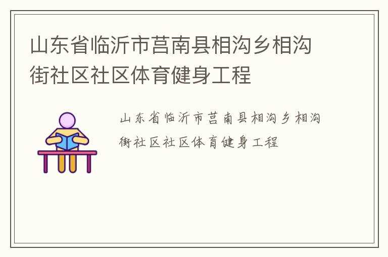 山東省臨沂市莒南縣相溝鄉(xiāng)相溝街社區(qū)社區(qū)體育健身工程 山東省臨沂市莒南縣相溝鄉(xiāng)相溝街社區(qū)社區(qū)體育健身工程