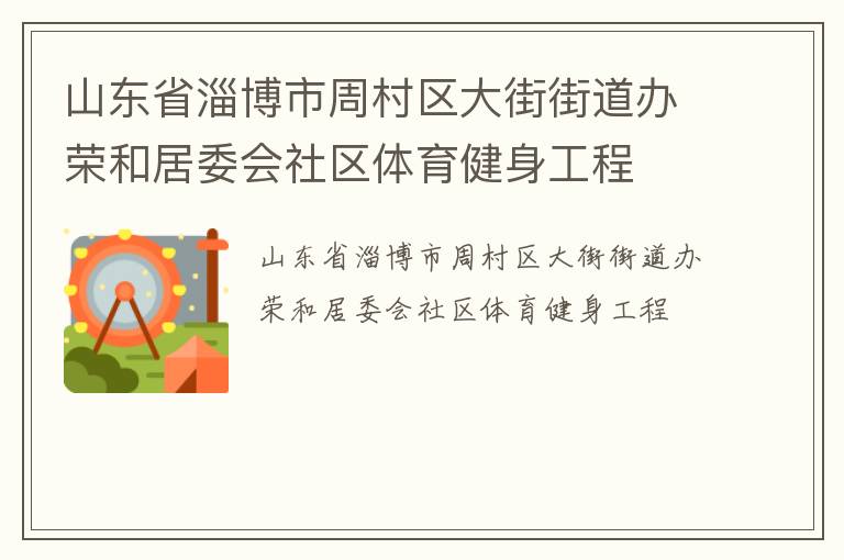 山東省淄博市周村區(qū)大街街道辦榮和居委會(huì)社區(qū)體育健身工程 山東省淄博市周村區(qū)大街街道辦榮和居委會(huì)社區(qū)體育健身工程