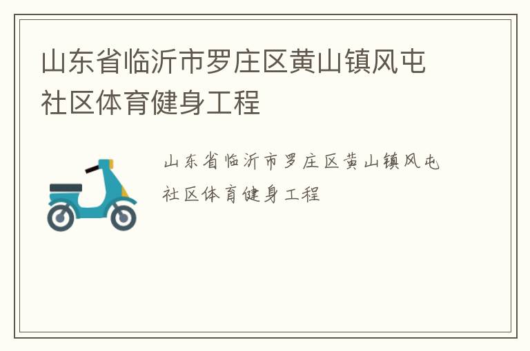 山東省臨沂市羅莊區(qū)黃山鎮(zhèn)風屯社區(qū)體育健身工程