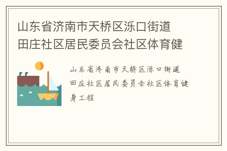 山東省濟(jì)南市天橋區(qū)濼口街道  田莊社區(qū)居民委員會(huì)社區(qū)體育健身工程 山東省濟(jì)南市天橋區(qū)濼口街道  田莊社區(qū)居民委員會(huì)社區(qū)體育健身工程