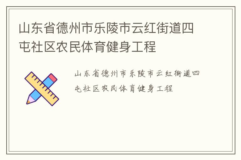 山東省德州市樂(lè)陵市云紅街道四屯社區(qū)農(nóng)民體育健身工程 山東省德州市樂(lè)陵市云紅街道四屯社區(qū)農(nóng)民體育健身工程