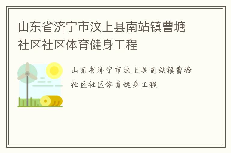 山東省濟(jì)寧市汶上縣南站鎮(zhèn)曹塘社區(qū)社區(qū)體育健身工程 山東省濟(jì)寧市汶上縣南站鎮(zhèn)曹塘社區(qū)社區(qū)體育健身工程