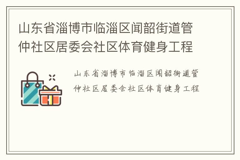 山東省淄博市臨淄區(qū)聞韶街道管仲社區(qū)居委會社區(qū)體育健身工程