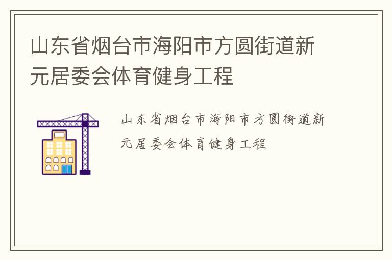 山東省煙臺(tái)市海陽(yáng)市方圓街道新元居委會(huì)體育健身工程 山東省煙臺(tái)市海陽(yáng)市方圓街道新元居委會(huì)體育健身工程