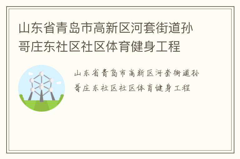 山東省青島市高新區(qū)河套街道孫哥莊東社區(qū)社區(qū)體育健身工程 山東省青島市高新區(qū)河套街道孫哥莊東社區(qū)社區(qū)體育健身工程