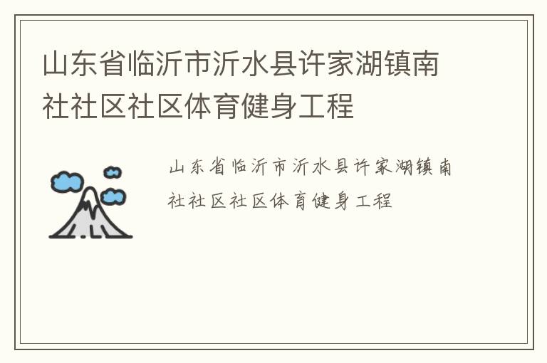 山東省臨沂市沂水縣許家湖鎮(zhèn)南社社區(qū)社區(qū)體育健身工程 山東省臨沂市沂水縣許家湖鎮(zhèn)南社社區(qū)社區(qū)體育健身工程