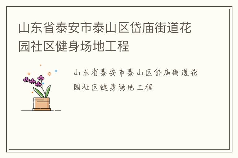 山東省泰安市泰山區(qū)岱廟街道花園社區(qū)健身場地工程 山東省泰安市泰山區(qū)岱廟街道花園社區(qū)健身場地工程