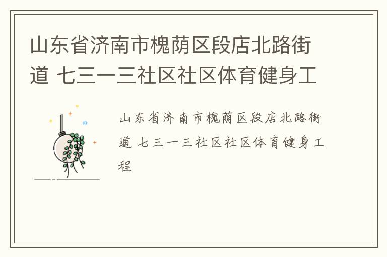 山東省濟南市槐蔭區(qū)段店北路街道 七三一三社區(qū)社區(qū)體育健身工程 山東省濟南市槐蔭區(qū)段店北路街道 七三一三社區(qū)社區(qū)體育健身工程