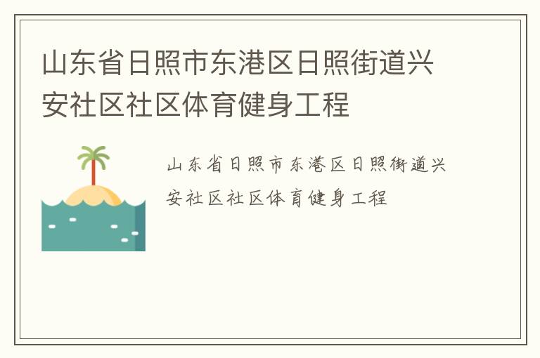 山東省日照市東港區(qū)日照街道興安社區(qū)社區(qū)體育健身工程 山東省日照市東港區(qū)日照街道興安社區(qū)社區(qū)體育健身工程