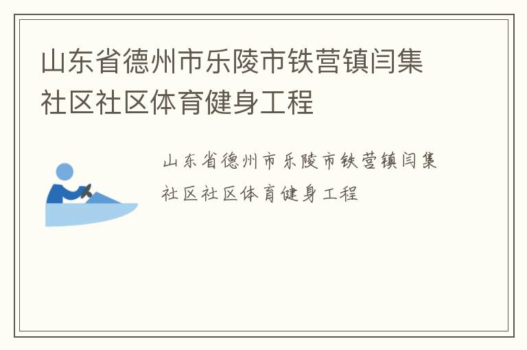 山東省德州市樂(lè)陵市鐵營(yíng)鎮(zhèn)閆集社區(qū)社區(qū)體育健身工程 山東省德州市樂(lè)陵市鐵營(yíng)鎮(zhèn)閆集社區(qū)社區(qū)體育健身工程
