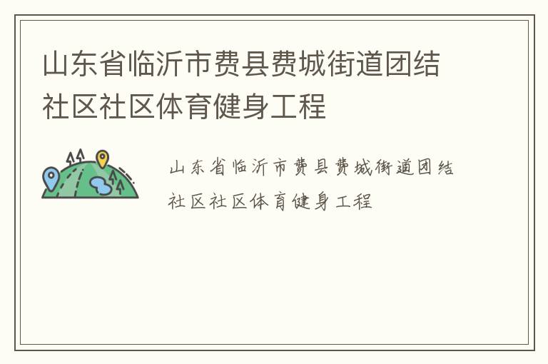 山東省臨沂市費縣費城街道團結(jié)社區(qū)社區(qū)體育健身工程 山東省臨沂市費縣費城街道團結(jié)社區(qū)社區(qū)體育健身工程