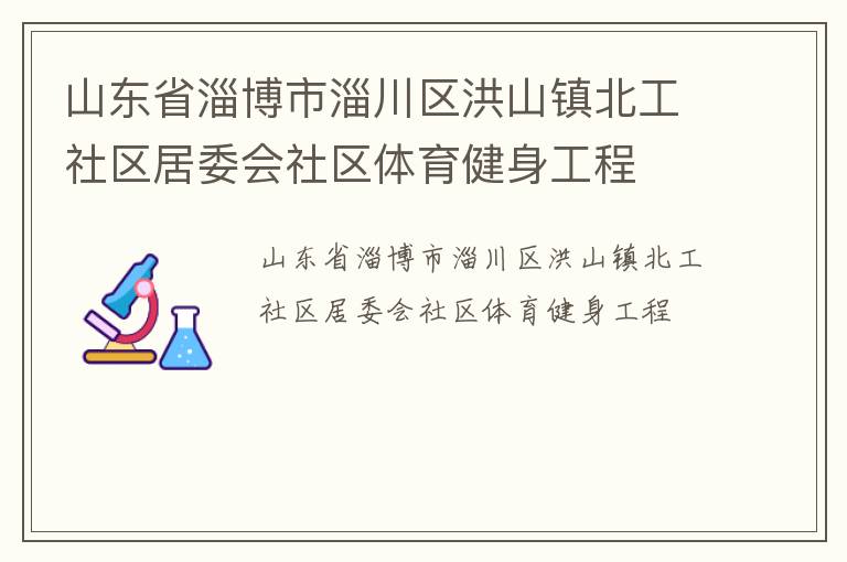 山東省淄博市淄川區(qū)洪山鎮(zhèn)北工社區(qū)居委會社區(qū)體育健身工程 山東省淄博市淄川區(qū)洪山鎮(zhèn)北工社區(qū)居委會社區(qū)體育健身工程