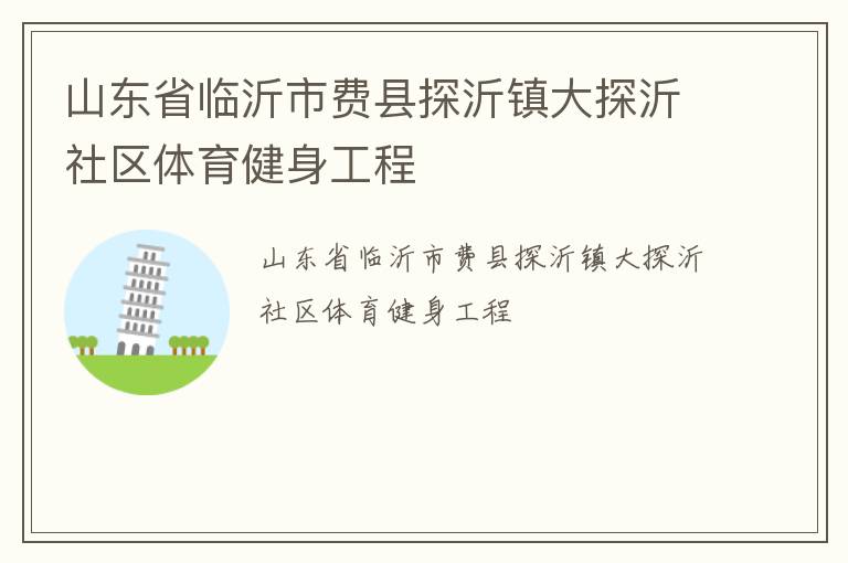 山東省臨沂市費(fèi)縣探沂鎮(zhèn)大探沂社區(qū)體育健身工程 山東省臨沂市費(fèi)縣探沂鎮(zhèn)大探沂社區(qū)體育健身工程