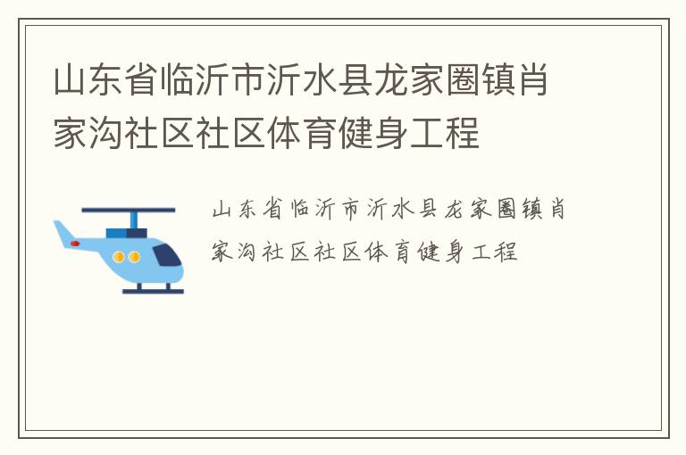 山東省臨沂市沂水縣龍家圈鎮(zhèn)肖家溝社區(qū)社區(qū)體育健身工程 山東省臨沂市沂水縣龍家圈鎮(zhèn)肖家溝社區(qū)社區(qū)體育健身工程