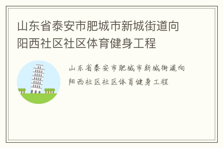 山東省泰安市肥城市新城街道向陽(yáng)西社區(qū)社區(qū)體育健身工程 山東省泰安市肥城市新城街道向陽(yáng)西社區(qū)社區(qū)體育健身工程