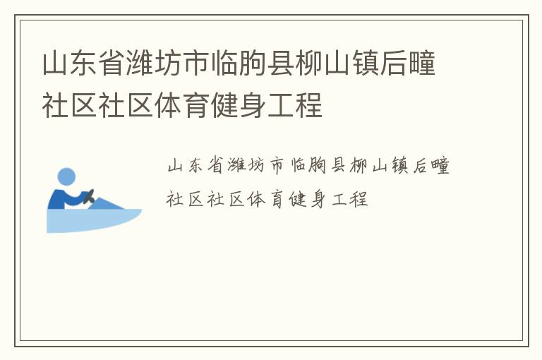 山東省濰坊市臨朐縣柳山鎮(zhèn)后疃社區(qū)社區(qū)體育健身工程 山東省濰坊市臨朐縣柳山鎮(zhèn)后疃社區(qū)社區(qū)體育健身工程