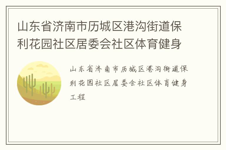 山東省濟(jì)南市歷城區(qū)港溝街道保利花園社區(qū)居委會(huì)社區(qū)體育健身工程 山東省濟(jì)南市歷城區(qū)港溝街道保利花園社區(qū)居委會(huì)社區(qū)體育健身工程