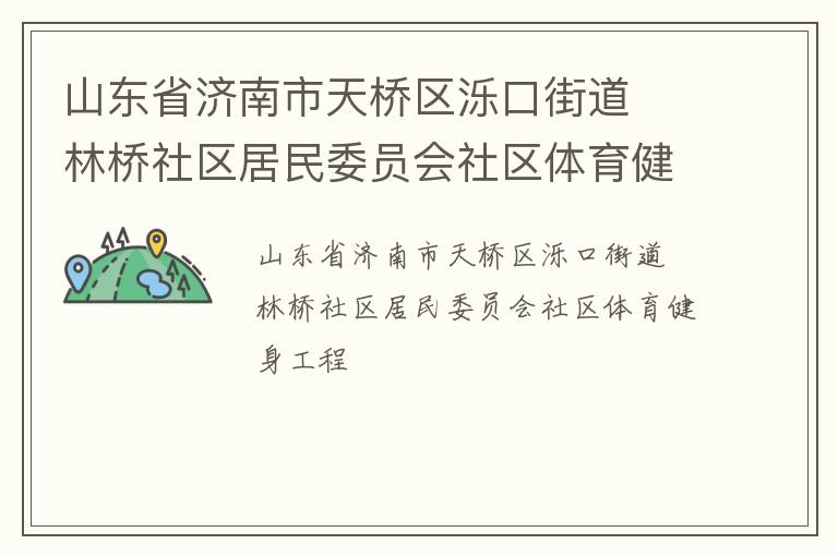 山東省濟(jì)南市天橋區(qū)濼口街道  林橋社區(qū)居民委員會社區(qū)體育健身工程 山東省濟(jì)南市天橋區(qū)濼口街道  林橋社區(qū)居民委員會社區(qū)體育健身工程