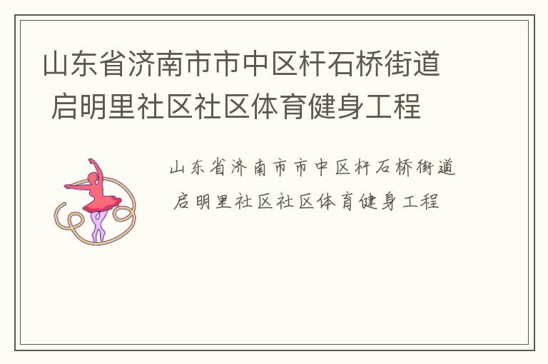 山東省濟(jì)南市市中區(qū)桿石橋街道 啟明里社區(qū)社區(qū)體育健身工程 山東省濟(jì)南市市中區(qū)桿石橋街道 啟明里社區(qū)社區(qū)體育健身工程