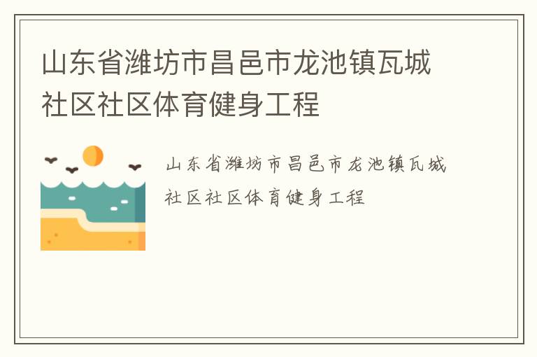 山東省濰坊市昌邑市龍池鎮(zhèn)瓦城社區(qū)社區(qū)體育健身工程 山東省濰坊市昌邑市龍池鎮(zhèn)瓦城社區(qū)社區(qū)體育健身工程