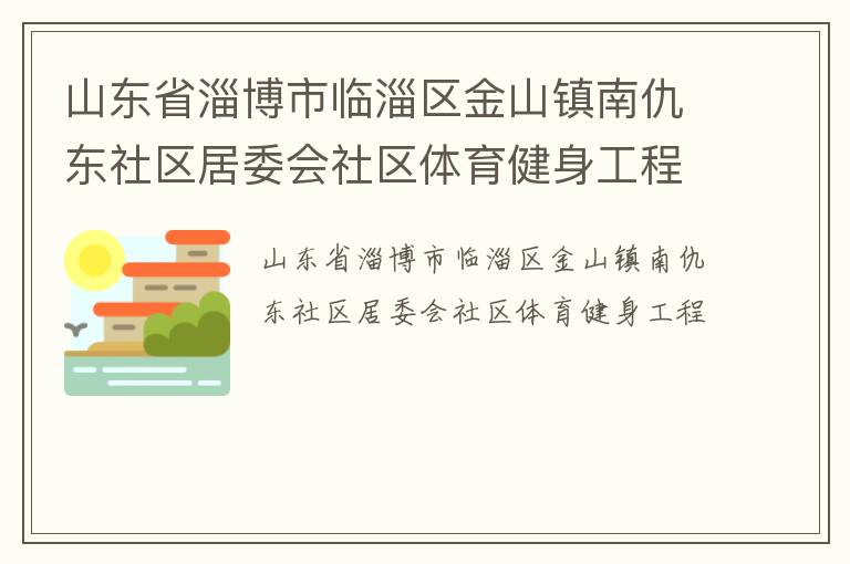 山東省淄博市臨淄區(qū)金山鎮(zhèn)南仇東社區(qū)居委會社區(qū)體育健身工程 山東省淄博市臨淄區(qū)金山鎮(zhèn)南仇東社區(qū)居委會社區(qū)體育健身工程
