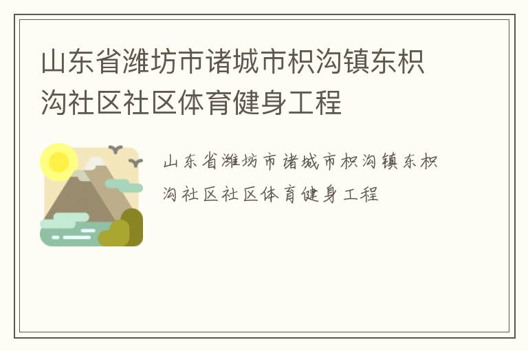 山東省濰坊市諸城市枳溝鎮(zhèn)東枳溝社區(qū)社區(qū)體育健身工程 山東省濰坊市諸城市枳溝鎮(zhèn)東枳溝社區(qū)社區(qū)體育健身工程