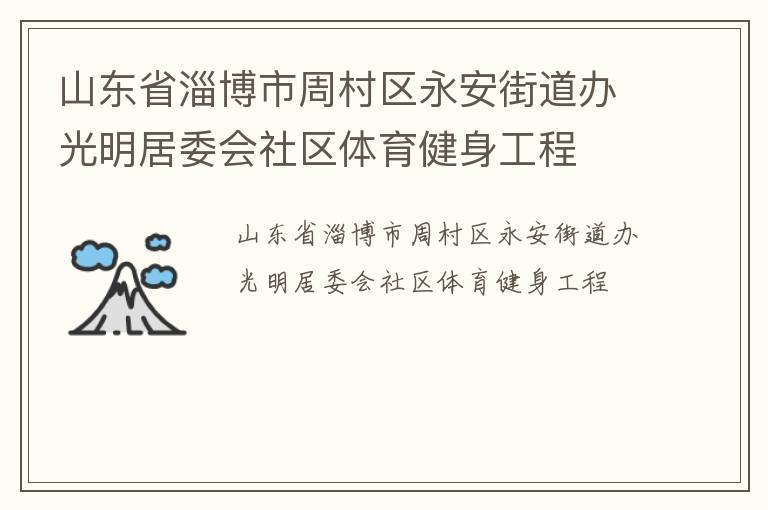 山東省淄博市周村區(qū)永安街道辦光明居委會(huì)社區(qū)體育健身工程 山東省淄博市周村區(qū)永安街道辦光明居委會(huì)社區(qū)體育健身工程