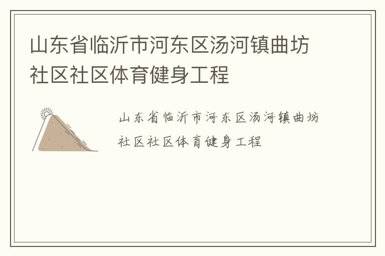 山東省臨沂市河?xùn)|區(qū)湯河鎮(zhèn)曲坊社區(qū)社區(qū)體育健身工程 山東省臨沂市河?xùn)|區(qū)湯河鎮(zhèn)曲坊社區(qū)社區(qū)體育健身工程