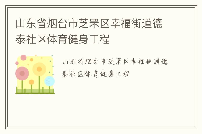 山東省煙臺(tái)市芝罘區(qū)幸福街道德泰社區(qū)體育健身工程 山東省煙臺(tái)市芝罘區(qū)幸福街道德泰社區(qū)體育健身工程