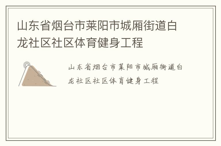 山東省煙臺(tái)市萊陽(yáng)市城廂街道白龍社區(qū)社區(qū)體育健身工程 山東省煙臺(tái)市萊陽(yáng)市城廂街道白龍社區(qū)社區(qū)體育健身工程