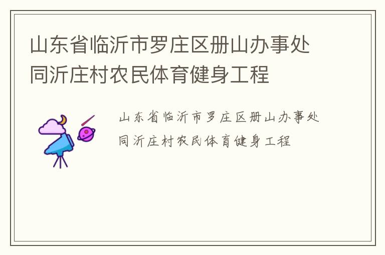 山東省臨沂市羅莊區(qū)冊(cè)山辦事處同沂莊村農(nóng)民體育健身工程 山東省臨沂市羅莊區(qū)冊(cè)山辦事處同沂莊村農(nóng)民體育健身工程
