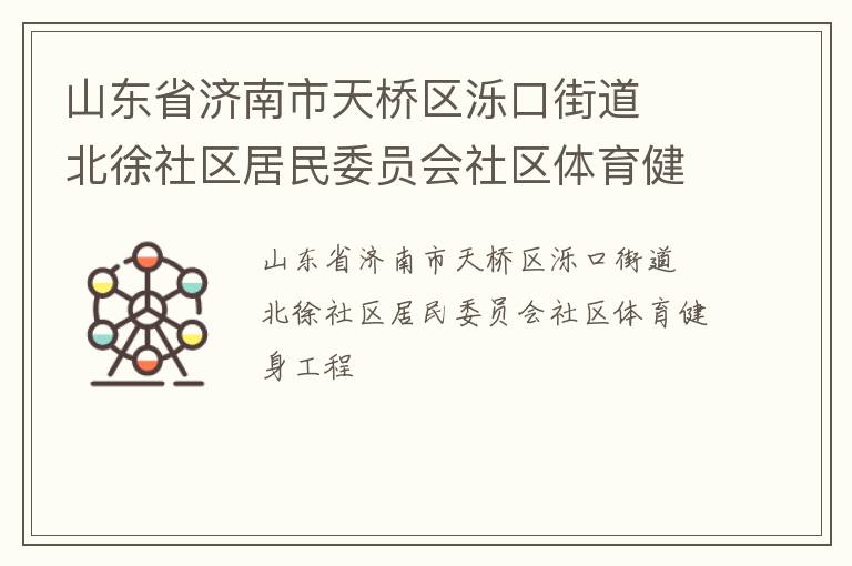 山東省濟(jì)南市天橋區(qū)濼口街道  北徐社區(qū)居民委員會(huì)社區(qū)體育健身工程 山東省濟(jì)南市天橋區(qū)濼口街道  北徐社區(qū)居民委員會(huì)社區(qū)體育健身工程
