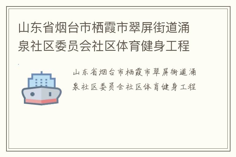 山東省煙臺市棲霞市翠屏街道涌泉社區(qū)委員會社區(qū)體育健身工程 山東省煙臺市棲霞市翠屏街道涌泉社區(qū)委員會社區(qū)體育健身工程