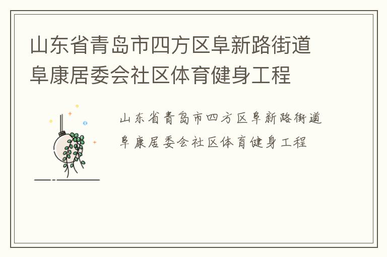 山東省青島市四方區(qū)阜新路街道阜康居委會(huì)社區(qū)體育健身工程 山東省青島市四方區(qū)阜新路街道阜康居委會(huì)社區(qū)體育健身工程