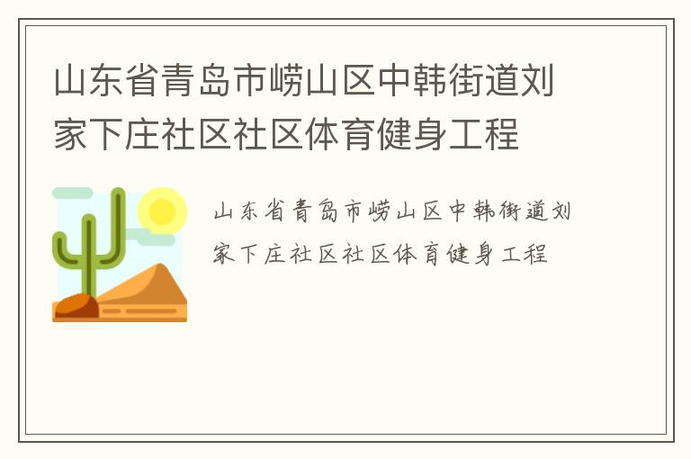 山東省青島市嶗山區(qū)中韓街道劉家下莊社區(qū)社區(qū)體育健身工程 山東省青島市嶗山區(qū)中韓街道劉家下莊社區(qū)社區(qū)體育健身工程